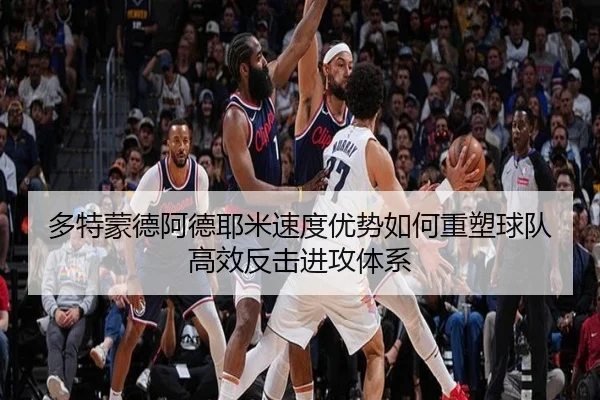 多特蒙德阿德耶米速度优势如何重塑球队高效反击进攻体系