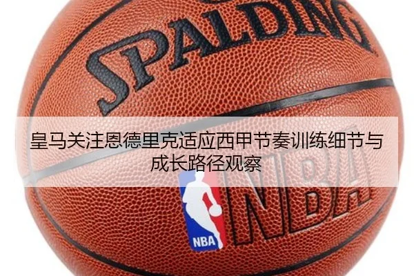 皇马关注恩德里克适应西甲节奏训练细节与成长路径观察